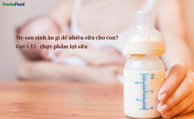 Mẹ sau sinh ăn gì để nhiều sữa cho con? Gợi ý 15+ thực phẩm lợi sữa
