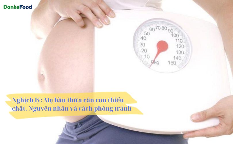 Nghịch lý: Mẹ bầu thừa cân con thiếu chất. Nguyên nhân và cách phòng tránh